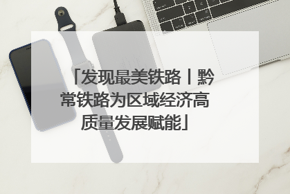 发现最美铁路丨黔常铁路为区域经济高质量发展赋能