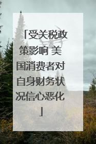 受关税政策影响 美国消费者对自身财务状况信心恶化