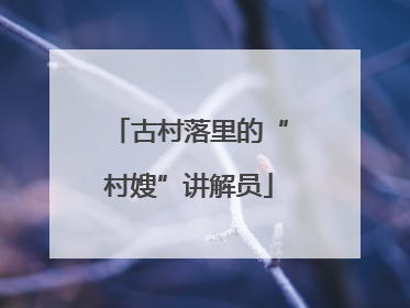 古村落里的“村嫂”讲解员