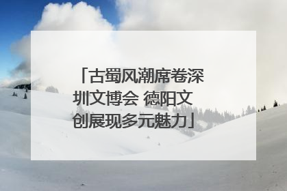 古蜀风潮席卷深圳文博会 德阳文创展现多元魅力