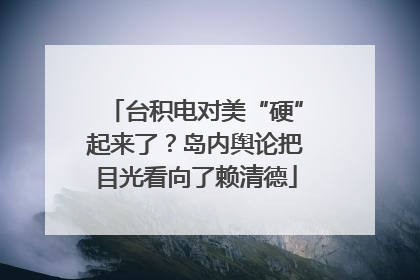 台积电对美“硬”起来了？岛内舆论把目光看向了赖清德