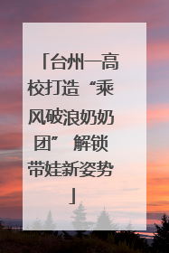 台州一高校打造“乘风破浪奶奶团” 解锁带娃新姿势