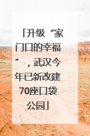 升级“家门口的幸福”，武汉今年已新改建70座口袋公园