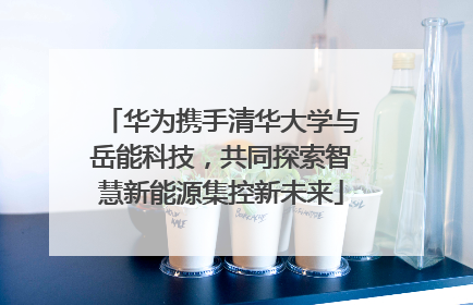 华为携手清华大学与岳能科技，共同探索智慧新能源集控新未来