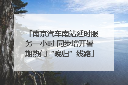 南京汽车南站延时服务一小时 同步增开暑期热门“晚归”线路