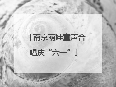 南京萌娃童声合唱庆“六一”