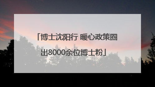 博士沈阳行 暖心政策圈出8000余位博士粉