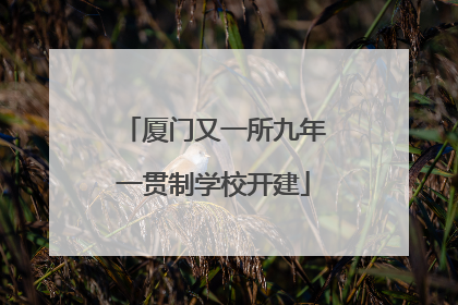 厦门又一所九年一贯制学校开建