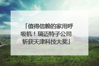 值得信赖的家用呼吸机！瑞迈特子公司斩获天津科技大奖