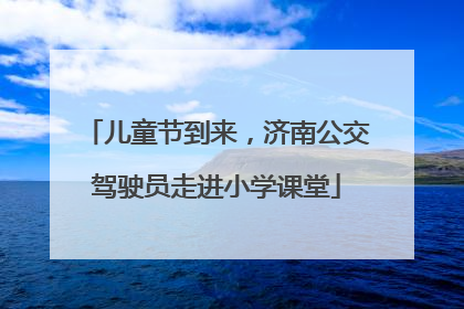儿童节到来，济南公交驾驶员走进小学课堂