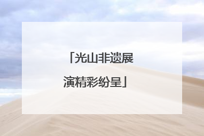 光山非遗展演精彩纷呈