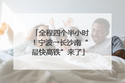 全程四个半小时！宁波→长沙南“最快高铁”来了