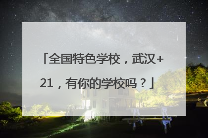 全国特色学校，武汉+21，有你的学校吗？