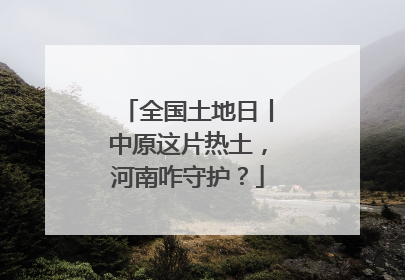 全国土地日丨中原这片热土，河南咋守护？