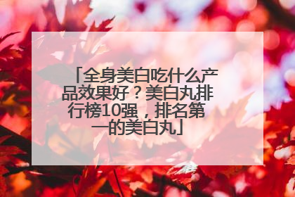 全身美白吃什么产品效果好？美白丸排行榜10强，排名第一的美白丸