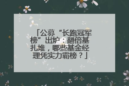 公募“长跑冠军榜”出炉：翻倍基扎堆，哪些基金经理凭实力霸榜？