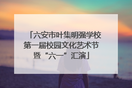 六安市叶集明强学校第一届校园文化艺术节暨“六一”汇演