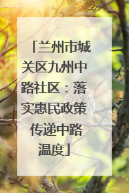 兰州市城关区九州中路社区：落实惠民政策 传递中路温度