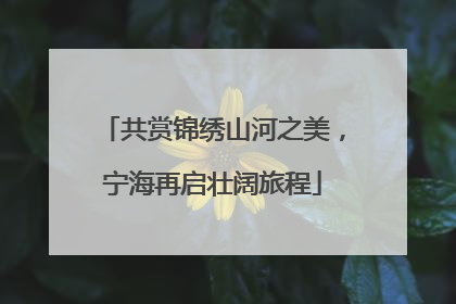 共赏锦绣山河之美，宁海再启壮阔旅程