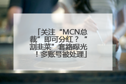 关注“MCN总裁”即可分红？“割韭菜”套路曝光！多账号被处理