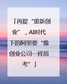 再提“重新创业”，AI时代下的阿里要“像创业公司一样思考”