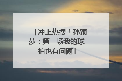 冲上热搜！孙颖莎：第一场我的球拍也有问题