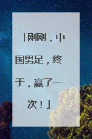 刚刚，中国男足，终于，赢了一次！