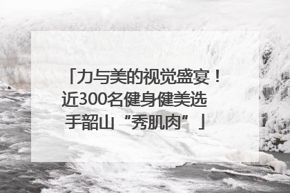 力与美的视觉盛宴！近300名健身健美选手韶山“秀肌肉”