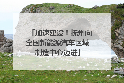 加速建设！抚州向全国新能源汽车区域制造中心迈进