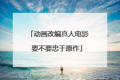 动画改编真人电影 要不要忠于原作