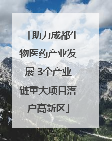 助力成都生物医药产业发展 3个产业链重大项目落户高新区