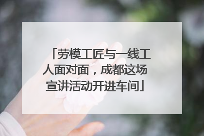劳模工匠与一线工人面对面，成都这场宣讲活动开进车间