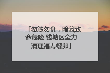 勿触勿食，暗藏致命危险 钱塘区全力清理福寿螺卵