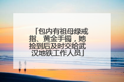 包内有祖母绿戒指、黄金手镯，她捡到后及时交给武汉地铁工作人员