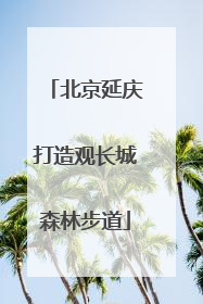 北京延庆打造观长城森林步道