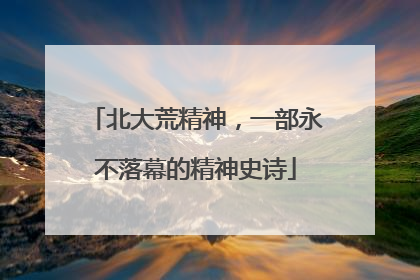 北大荒精神，一部永不落幕的精神史诗