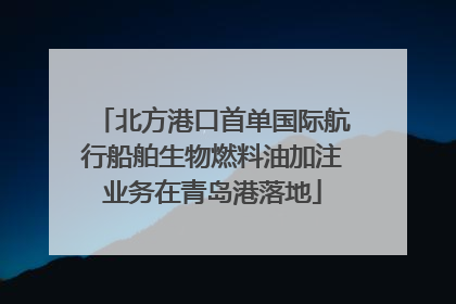 北方港口首单国际航行船舶生物燃料油加注业务在青岛港落地