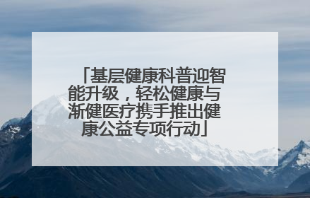 基层健康科普迎智能升级，轻松健康与渐健医疗携手推出健康公益专项行动