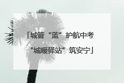 城管“蓝”护航中考 “城暖驿站”筑安宁