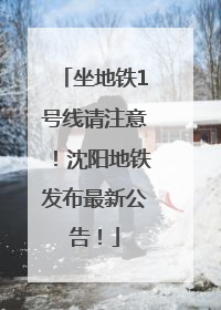 坐地铁1号线请注意！沈阳地铁发布最新公告！
