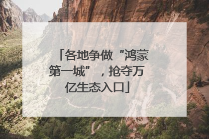 各地争做“鸿蒙第一城”，抢夺万亿生态入口