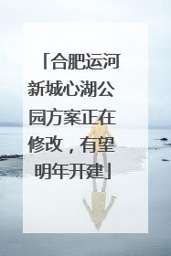 合肥运河新城心湖公园方案正在修改，有望明年开建
