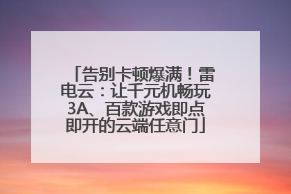 告别卡顿爆满！雷电云：让千元机畅玩3A、百款游戏即点即开的云端任意门