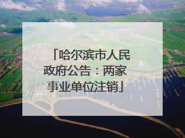 哈尔滨市人民政府公告：两家事业单位注销