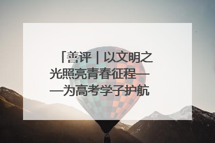 善评｜以文明之光照亮青春征程——为高考学子护航新时代成长之路