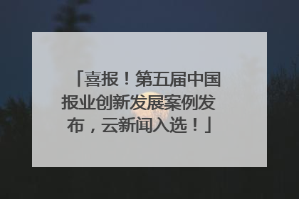 喜报！第五届中国报业创新发展案例发布，云新闻入选！