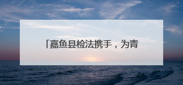 嘉鱼县检法携手，为青春筑牢禁毒“防火墙”