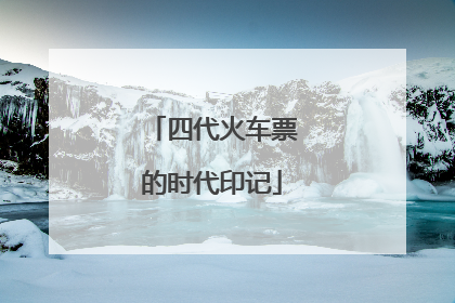 四代火车票的时代印记