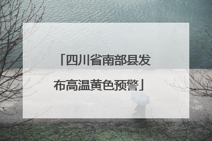 四川省南部县发布高温黄色预警