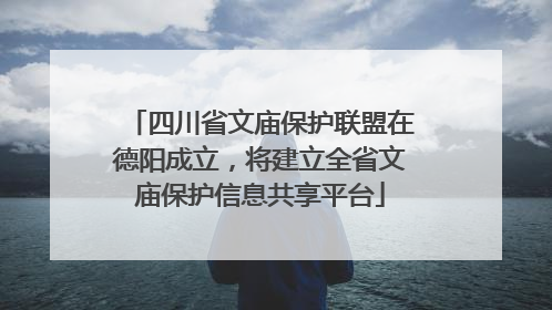 四川省文庙保护联盟在德阳成立，将建立全省文庙保护信息共享平台
